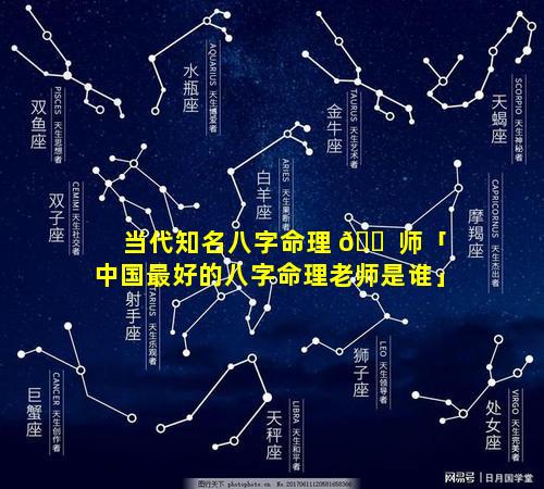 当代知名八字命理 🐠 师「中国最好的八字命理老师是谁」